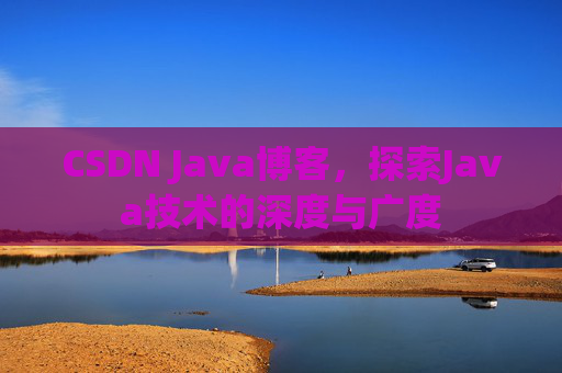 CSDN Java博客,探索Java技术的深度与广度